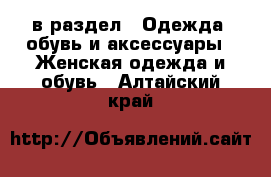  в раздел : Одежда, обувь и аксессуары » Женская одежда и обувь . Алтайский край